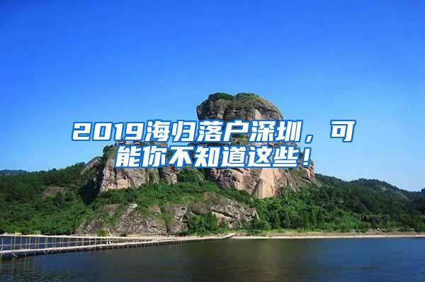 2019海归落户深圳，可能你不知道这些！