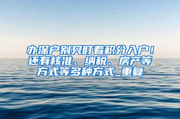 办深户别只盯着积分入户！还有核准、纳税、房产等方式等多种方式_重复