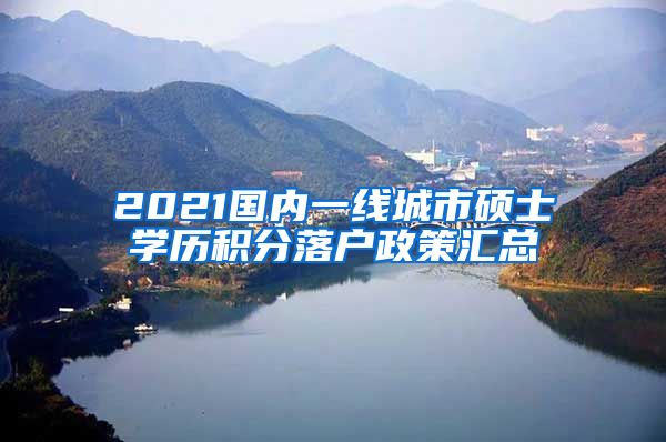 2021国内一线城市硕士学历积分落户政策汇总