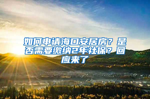 如何申请海口安居房？是否需要缴纳2年社保？回应来了→