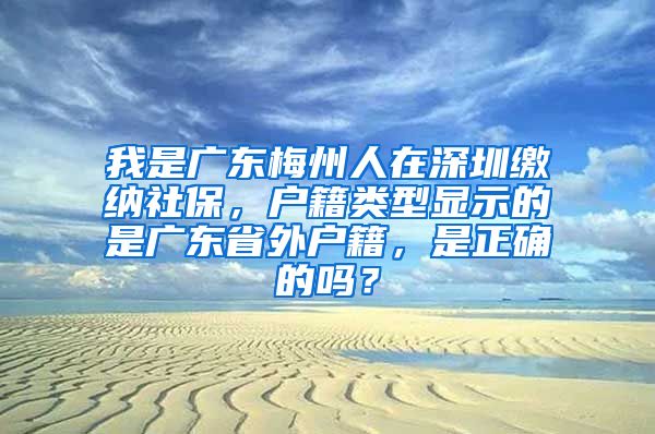 我是广东梅州人在深圳缴纳社保，户籍类型显示的是广东省外户籍，是正确的吗？