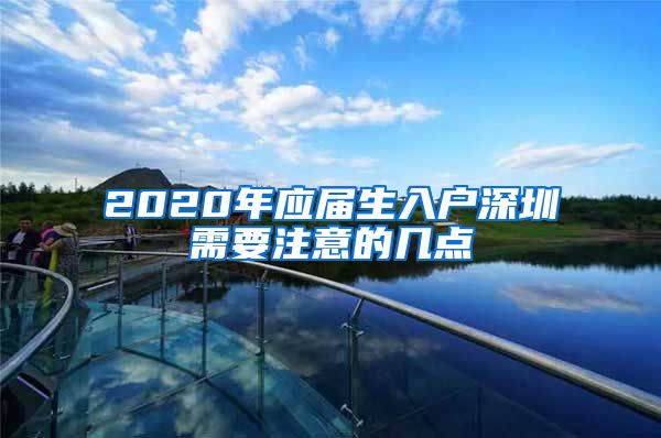 2020年应届生入户深圳需要注意的几点