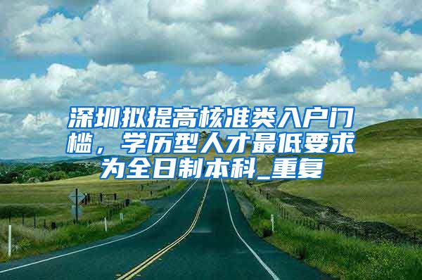 深圳拟提高核准类入户门槛，学历型人才最低要求为全日制本科_重复