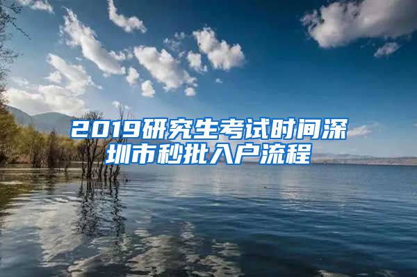 2019研究生考试时间深圳市秒批入户流程