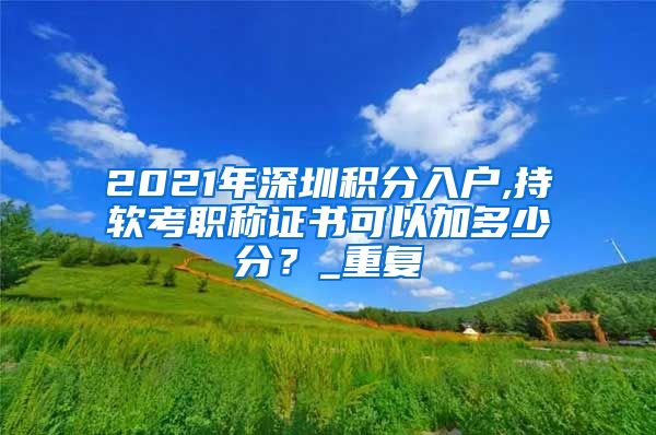 2021年深圳积分入户,持软考职称证书可以加多少分？_重复