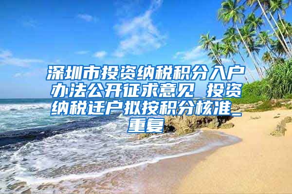 深圳市投资纳税积分入户办法公开征求意见 投资纳税迁户拟按积分核准_重复