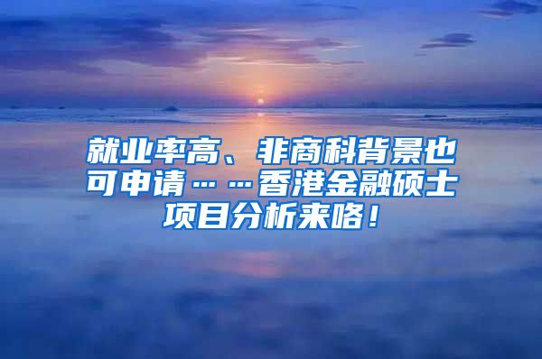 就业率高、非商科背景也可申请……香港金融硕士项目分析来咯！