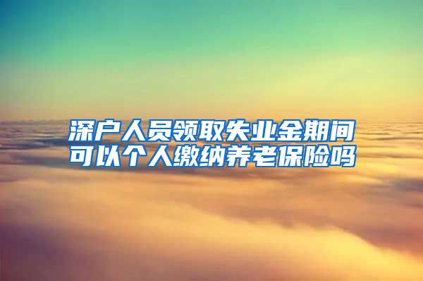 深户人员领取失业金期间可以个人缴纳养老保险吗