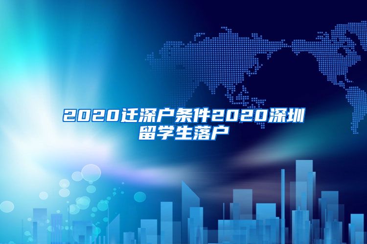 2020迁深户条件2020深圳留学生落户