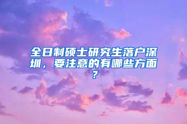 全日制硕士研究生落户深圳，要注意的有哪些方面？