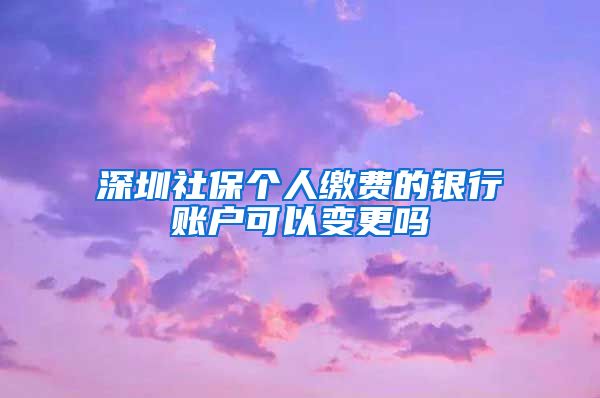 深圳社保个人缴费的银行账户可以变更吗