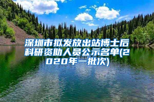 深圳市拟发放出站博士后科研资助人员公示名单(2020年一批次)