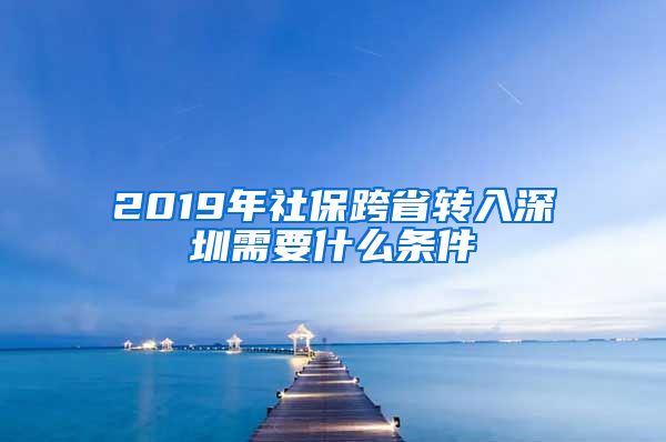 2019年社保跨省转入深圳需要什么条件