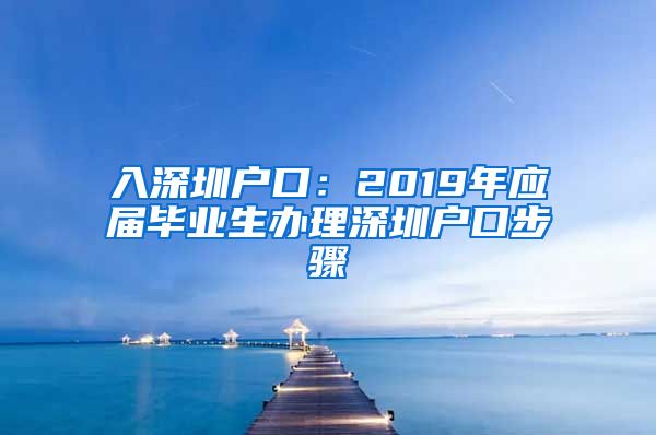 入深圳户口：2019年应届毕业生办理深圳户口步骤