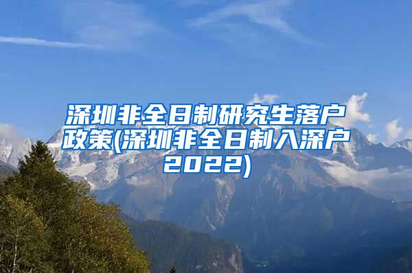 深圳非全日制研究生落户政策(深圳非全日制入深户2022)