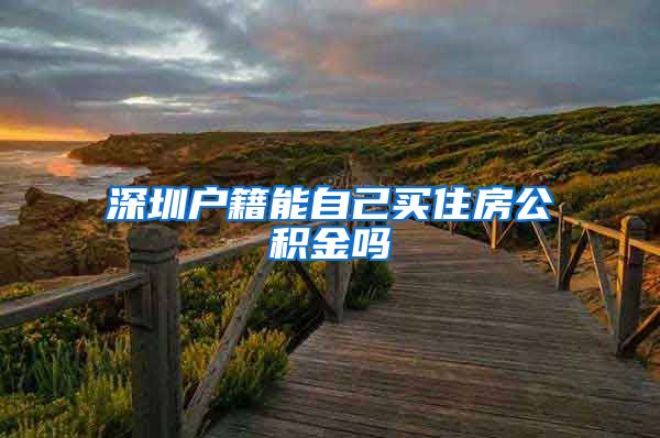 深圳户籍能自己买住房公积金吗