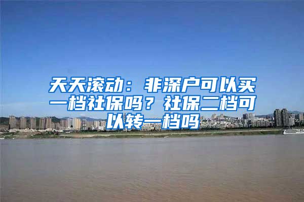 天天滚动：非深户可以买一档社保吗？社保二档可以转一档吗