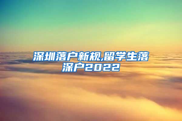 深圳落户新规,留学生落深户2022