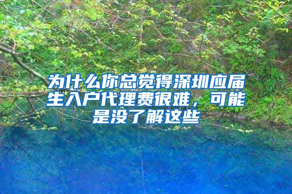 为什么你总觉得深圳应届生入户代理费很难，可能是没了解这些