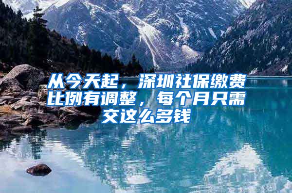 从今天起，深圳社保缴费比例有调整，每个月只需交这么多钱