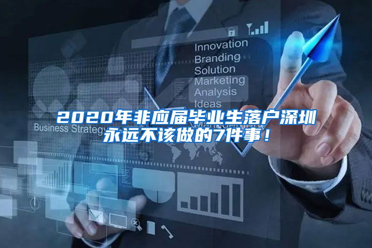 2020年非应届毕业生落户深圳永远不该做的7件事！