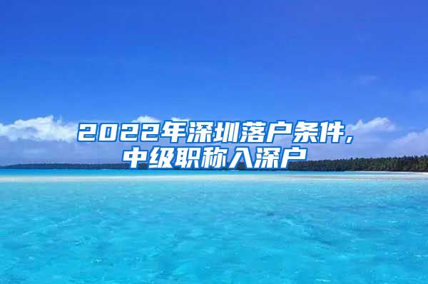 2022年深圳落户条件,中级职称入深户