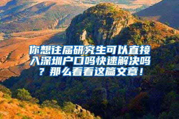 你想往届研究生可以直接入深圳户口吗快速解决吗？那么看看这篇文章！