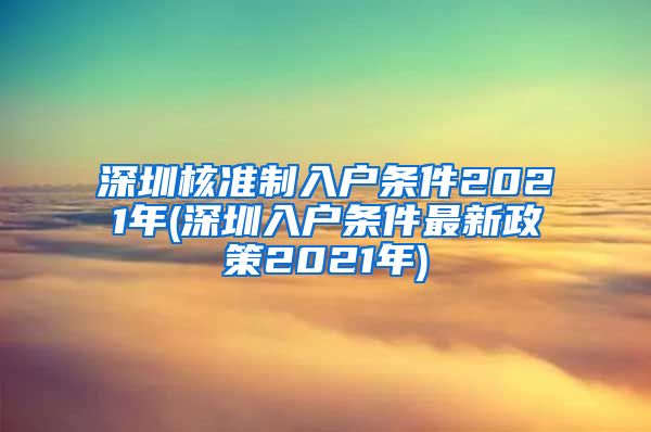 深圳核准制入户条件2021年(深圳入户条件最新政策2021年)