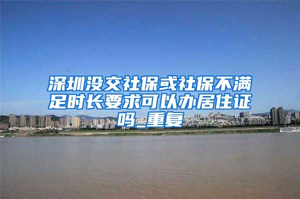 深圳没交社保或社保不满足时长要求可以办居住证吗_重复