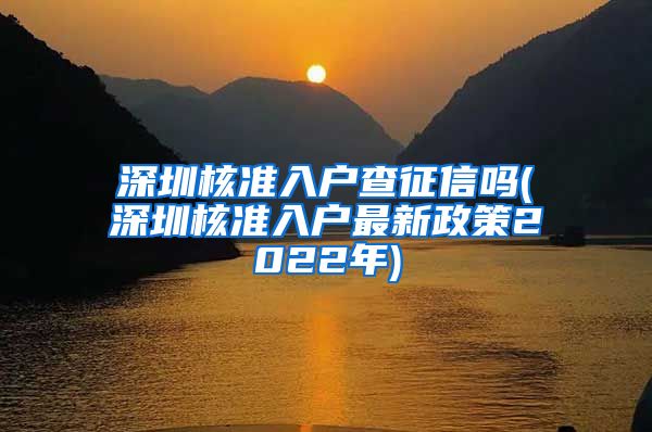 深圳核准入户查征信吗(深圳核准入户最新政策2022年)