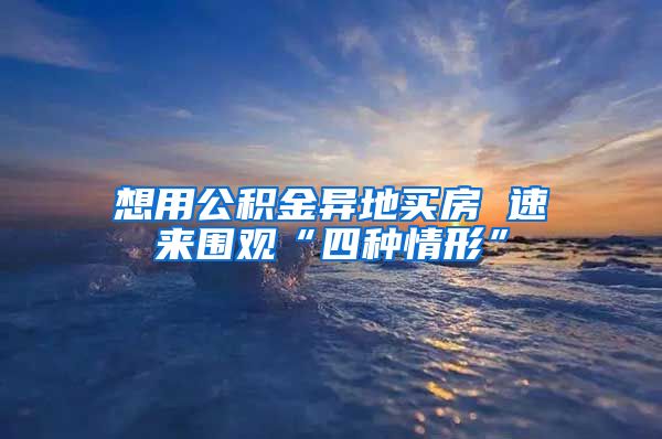 想用公积金异地买房 速来围观“四种情形”