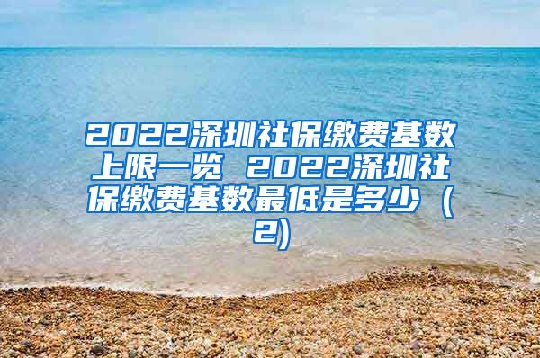 2022深圳社保缴费基数上限一览 2022深圳社保缴费基数最低是多少 (2)