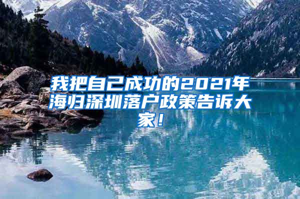 我把自己成功的2021年海归深圳落户政策告诉大家！