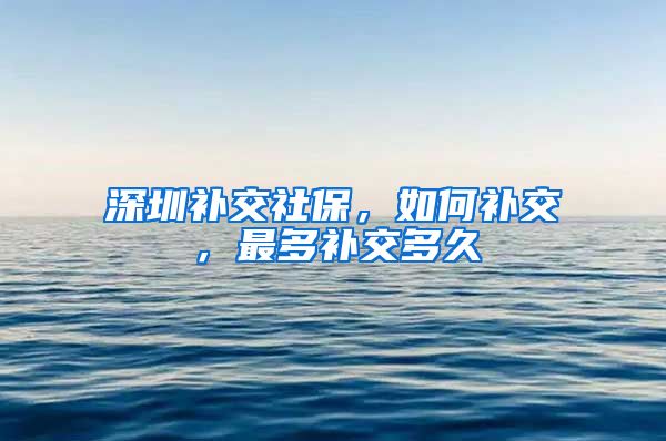 深圳补交社保，如何补交，最多补交多久