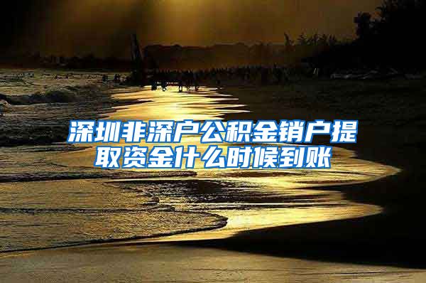 深圳非深户公积金销户提取资金什么时候到账