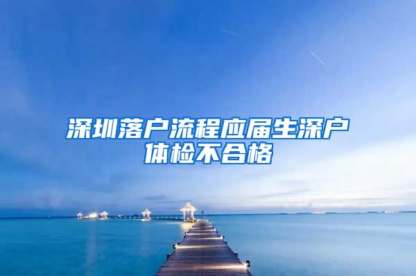 深圳落户流程应届生深户体检不合格