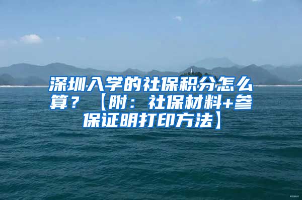 深圳入学的社保积分怎么算？【附：社保材料+参保证明打印方法】