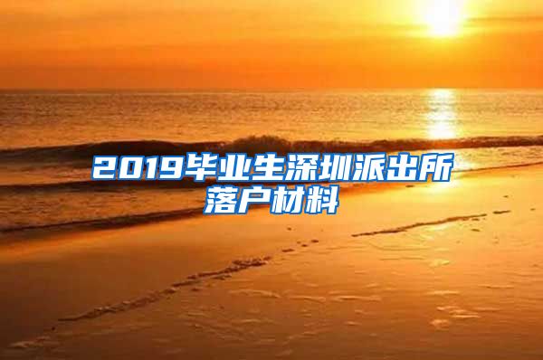 2019毕业生深圳派出所落户材料