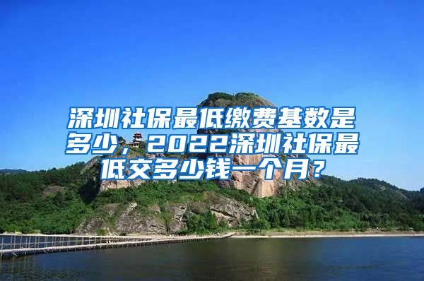 深圳社保最低缴费基数是多少，2022深圳社保最低交多少钱一个月？