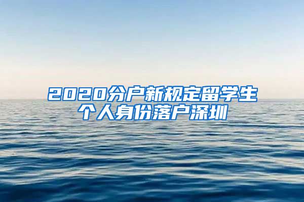 2020分户新规定留学生个人身份落户深圳