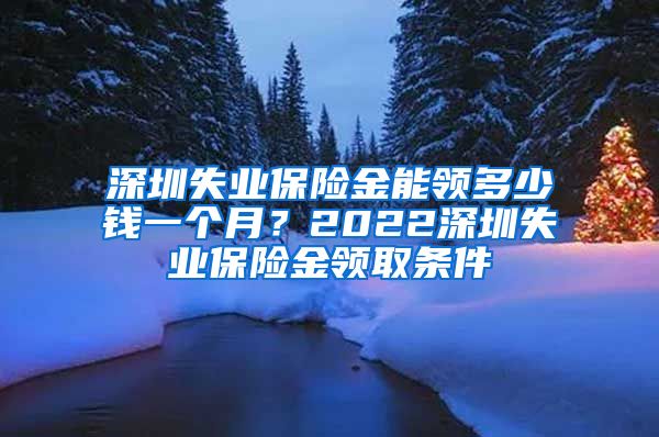 深圳失业保险金能领多少钱一个月？2022深圳失业保险金领取条件