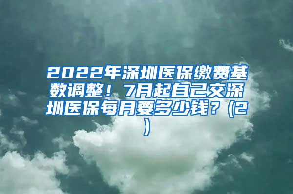 2022年深圳医保缴费基数调整！7月起自己交深圳医保每月要多少钱？(2)