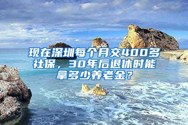 现在深圳每个月交400多社保，30年后退休时能拿多少养老金？