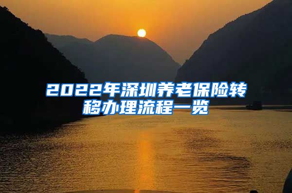 2022年深圳养老保险转移办理流程一览