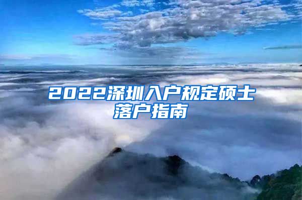 2022深圳入户规定硕士落户指南