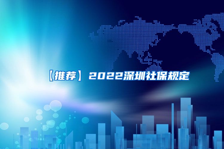 【推荐】2022深圳社保规定