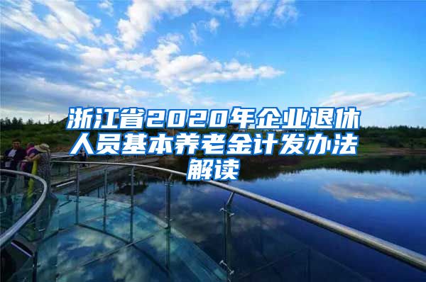 浙江省2020年企业退休人员基本养老金计发办法解读