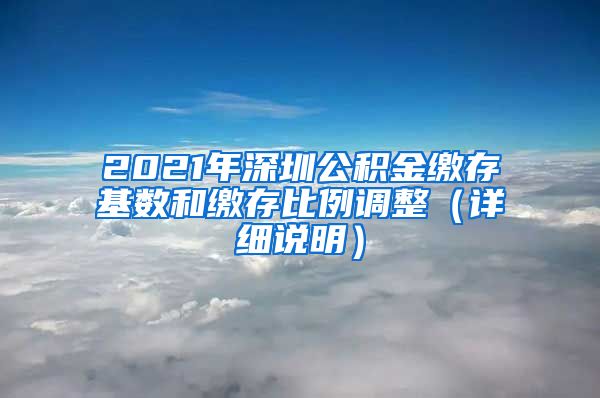 2021年深圳公积金缴存基数和缴存比例调整（详细说明）