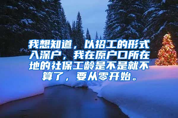 我想知道，以招工的形式入深户，我在原户口所在地的社保工龄是不是就不算了，要从零开始。