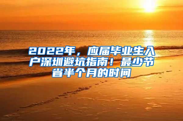 2022年，应届毕业生入户深圳避坑指南！最少节省半个月的时间